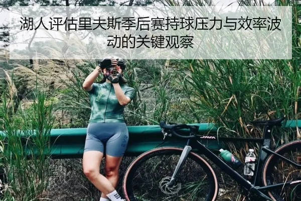 湖人评估里夫斯季后赛持球压力与效率波动的关键观察