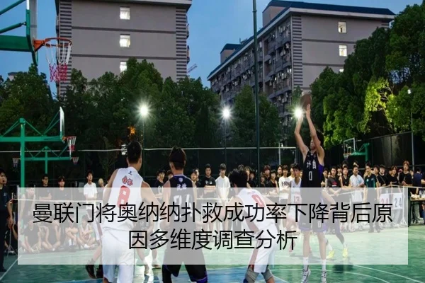 曼联门将奥纳纳扑救成功率下降背后原因多维度调查分析