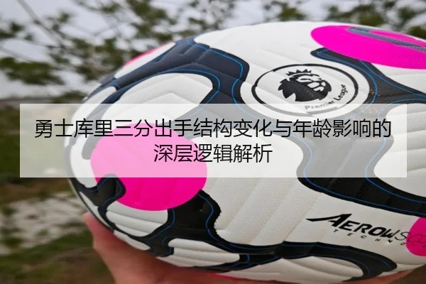 勇士库里三分出手结构变化与年龄影响的深层逻辑解析