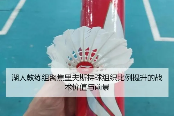 湖人教练组聚焦里夫斯持球组织比例提升的战术价值与前景