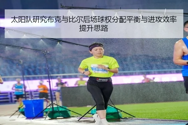 太阳队研究布克与比尔后场球权分配平衡与进攻效率提升思路