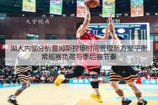 湖人内部分析詹姆斯控场时间管理新方案平衡常规赛负荷与季后赛节奏