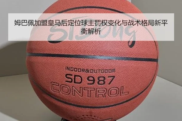 姆巴佩加盟皇马后定位球主罚权变化与战术格局新平衡解析