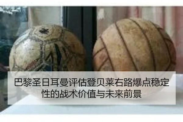 巴黎圣日耳曼评估登贝莱右路爆点稳定性的战术价值与未来前景