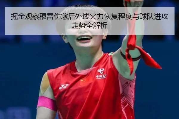 掘金观察穆雷伤愈后外线火力恢复程度与球队进攻走势全解析