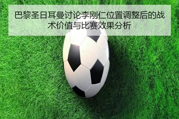 巴黎圣日耳曼讨论李刚仁位置调整后的战术价值与比赛效果分析