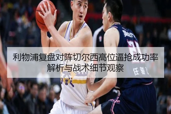 利物浦复盘对阵切尔西高位逼抢成功率解析与战术细节观察