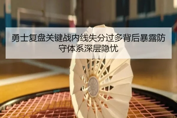 勇士复盘关键战内线失分过多背后暴露防守体系深层隐忧