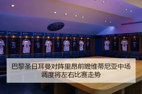 巴黎圣日耳曼对阵里昂前瞻维蒂尼亚中场调度将左右比赛走势